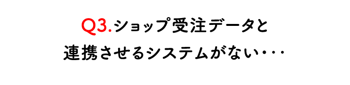 通販（EC)のショップ受注データと連携させるシステムがない